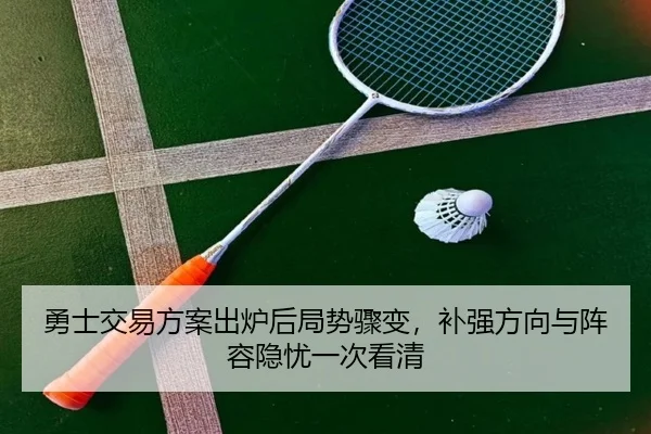 勇士交易方案出炉后局势骤变，补强方向与阵容隐忧一次看清